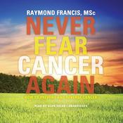 Never Fear Cancer Again by  Raymond Francis MSc audiobook