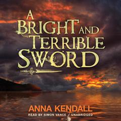 A Bright and Terrible Sword by Anna Kendall audiobook