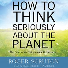 How to Think Seriously about the Planet by Roger Scruton audiobook