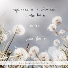 Happiness Is a Chemical in the Brain by Lucia Perillo audiobook