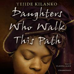 Daughters Who Walk This Path by Yejide Kilanko audiobook