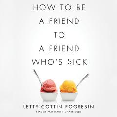 How to Be a Friend to a Friend Who’s Sick by Letty Cottin Pogrebin audiobook