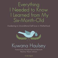 Everything I Needed to Know I Learned from My Six-Month-Old by Kuwana Haulsey audiobook