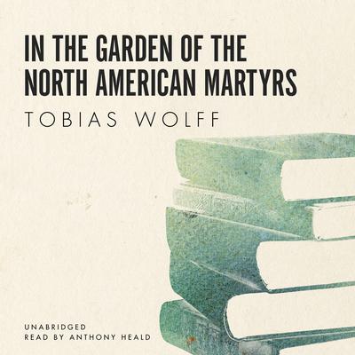 In the Garden of the North American Martyrs by Tobias Wolff audiobook