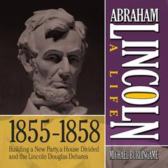 Abraham Lincoln: A Life 1855-1858 by Michael Burlingame audiobook