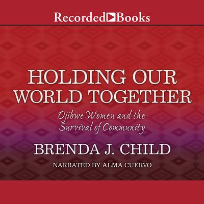 Holding Our World Together by Brenda J. Child audiobook