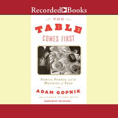 The Table Comes First by Adam Gopnik audiobook