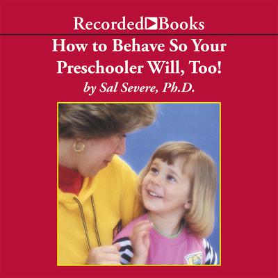 How To Behave So Your Preschooler Will, Too! by Sal Severe audiobook