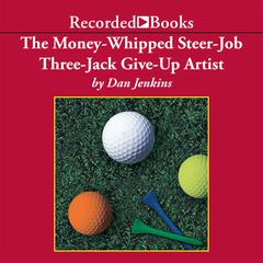 The Money-Whipped Steer-Job Three-Jack Give-Up Artist by Dan Jenkins audiobook
