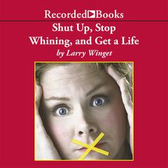 Shut Up, Stop Whining, and Get a Life by Larry Winget audiobook