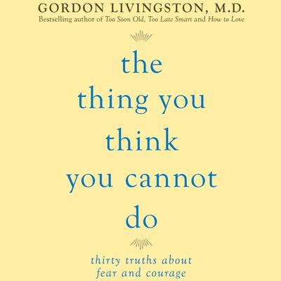 The Thing You Think You Cannot Do by Gordon Livingston audiobook
