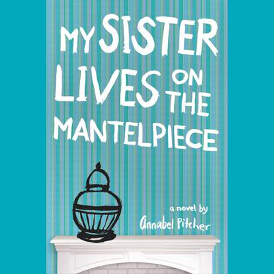 My Sister Lives on the Mantelpiece by Annabel Pitcher audiobook