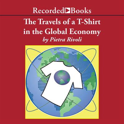 The Travels of a T-Shirt in a Global Economy by Pietra Rivoli audiobook