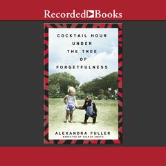 Cocktail Hour Under the Tree of Forgetfulness by Alexandra Fuller audiobook