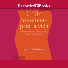 Guía irreverente para la vida (Irreverent Guide to Life) by Roger Rosenblatt audiobook