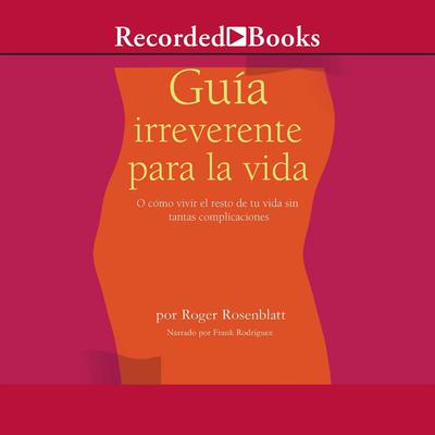 Guía irreverente para la vida (Irreverent Guide to Life) by Roger Rosenblatt audiobook