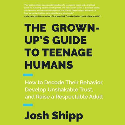 The Grown-Up's Guide to Teenage Humans by Josh Shipp audiobook
