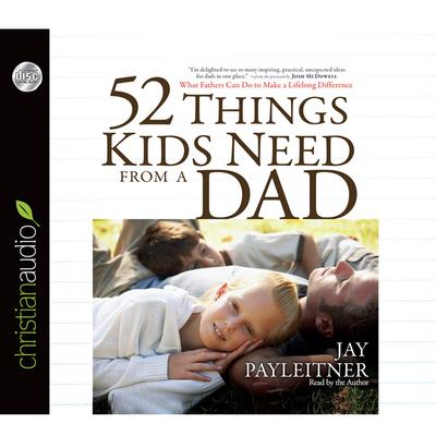 52 Things Kids Need From a Dad by Jay Payleitner audiobook