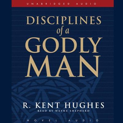 Disciplines of a Godly Man by R. Kent Hughes audiobook
