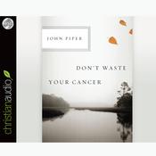 Don't Waste Your Cancer by  John Piper audiobook
