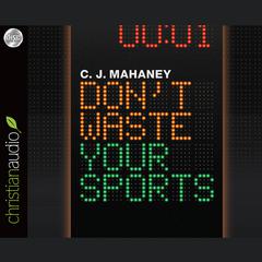 Don't Waste Your Sports by C. J. Mahaney audiobook