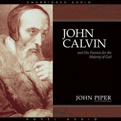 John Calvin and His Passion for the Majesty of God by John Piper audiobook