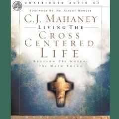 Living the Cross Centered Life by C. J. Mahaney audiobook
