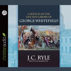 Sketch of the Life and Labors of George Whitefield by J. C. Ryle audiobook