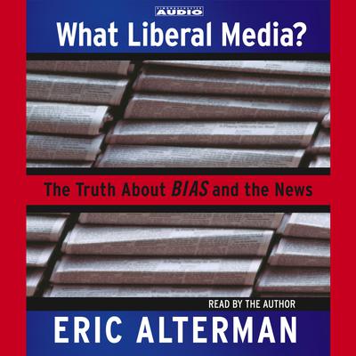 What Liberal Media? by Eric Alterman audiobook
