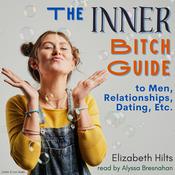 The Inner Bitch Guide To Men, Relationships, Dating, Etc. by  Elizabeth Hilts audiobook