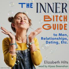 The Inner Bitch Guide To Men, Relationships, Dating, Etc. by Elizabeth Hilts audiobook