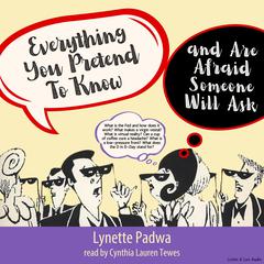 Everything You Pretend To Know And Are Afraid Someone Will Ask by Lynette Padwa audiobook