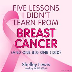 Five Lessons I Didn’t Learn from Breast Cancer by Shelley Lewis audiobook