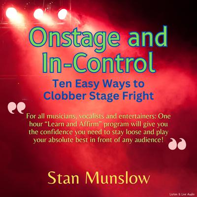 Onstage and In-Control: Ten Easy Ways To Clobber Stage Fright by Stan Munslow audiobook