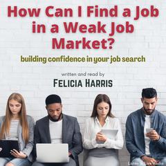 How Can I Find a Job in a Weak Job Market? by Felicia Harris audiobook