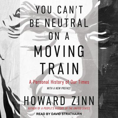 You Can't Be Neutral on a Moving Train by Howard Zinn audiobook