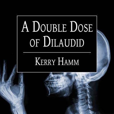 A Double Dose of Dilaudid by Kerry Hamm audiobook