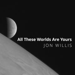 All These Worlds Are Yours by Jon Willis audiobook
