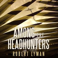 Among the Headhunters by Robert Lyman audiobook