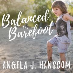 Balanced and Barefoot by Angela J. Hanscom audiobook