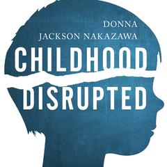 Childhood Disrupted by Donna Jackson Nakazawa audiobook