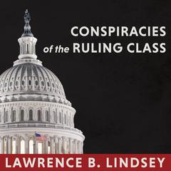 Conspiracies of the Ruling Class by Lawrence B. Lindsey audiobook