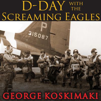 D-Day with the Screaming Eagles by George Koskimaki audiobook