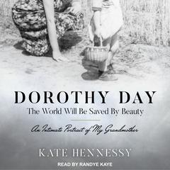 Dorothy Day: The World Will Be Saved By Beauty by Kate Hennessy audiobook