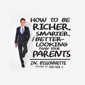 How to Be Richer, Smarter, and Better-Looking Than Your Parents by  Zac Bissonnette audiobook