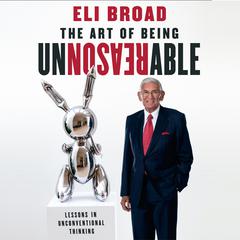 The Art of Being Unreasonable by Eli Broad audiobook