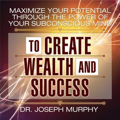 Maximize Your Potential Through the Power of Your Subconscious Mind to Create Wealth and Success by Dr. Joseph Murphy audiobook