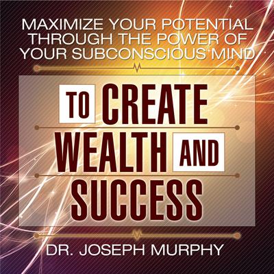 Maximize Your Potential Through the Power of Your Subconscious Mind to Create Wealth and Success by Joseph Murphy audiobook
