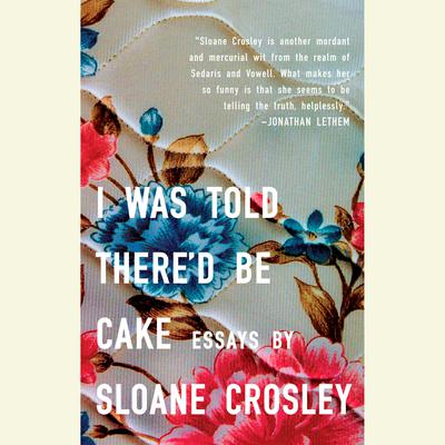 I Was Told There'd Be Cake by Sloane Crosley audiobook
