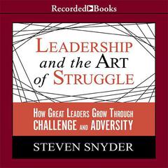 Leadership and the Art of Struggle by Steven Snyder audiobook